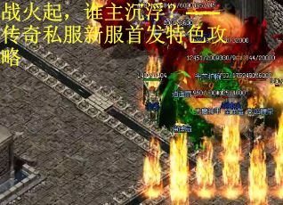 战火起，谁主沉浮？——传奇私服新服首发特色攻略