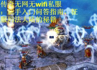 传奇无网无wifi私服：新手入门问答指南，征服玛法大陆的秘籍