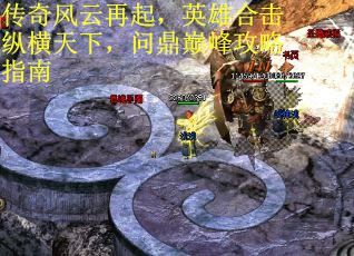 传奇风云再起，英雄合击纵横天下，问鼎巅峰攻略指南