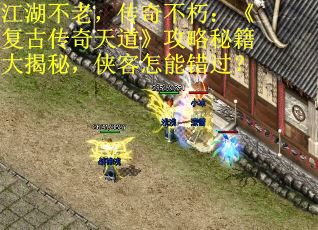 江湖不老，传奇不朽：《复古传奇天道》攻略秘籍大揭秘，侠客怎能错过？
