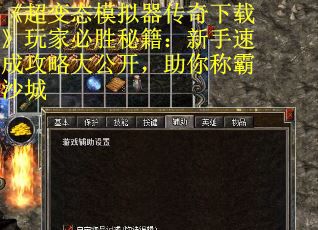 《超变态模拟器传奇下载》玩家必胜秘籍：新手速成攻略大公开，助你称霸沙城
