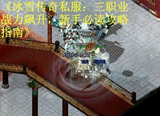 《冰雪传奇私服：三职业战力飙升，新手必读攻略指南》