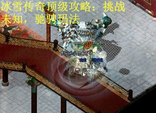 冰雪传奇顶级攻略：挑战未知，驰骋玛法