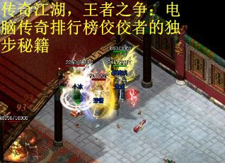 传奇江湖，王者之争：电脑传奇排行榜佼佼者的独步秘籍