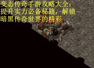 变态传奇手游攻略大全：提升实力必备秘籍，解锁暗黑传奇世界的精彩