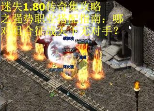 迷失1.80传奇集攻略之强势职业搭配指南：哪对组合征战天下无对手？