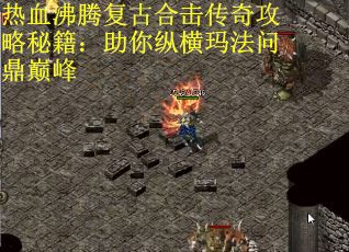热血沸腾复古合击传奇攻略秘籍：助你纵横玛法问鼎巅峰