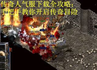 传奇人气服下载全攻略：手把手教你开启传奇冒险