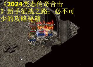 《2024变态传奇合击》新手征战之路：必不可少的攻略秘籍