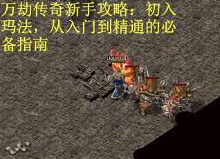 万劫传奇新手攻略：初入玛法，从入门到精通的必备指南