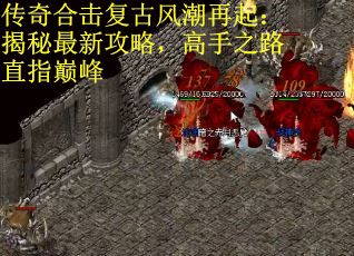 传奇合击复古风潮再起：揭秘最新攻略，高手之路直指巅峰