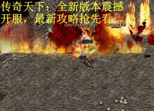 传奇天下：全新版本震撼开服，最新攻略抢先看