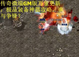 传奇微端GM版万象更新：极品装备神器攻略，谁与争锋？