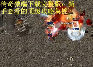 传奇微端下载完整版：新手必看的顶级攻略集锦