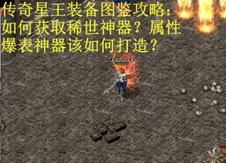 传奇星王装备图鉴攻略：如何获取稀世神器？属性爆表神器该如何打造？