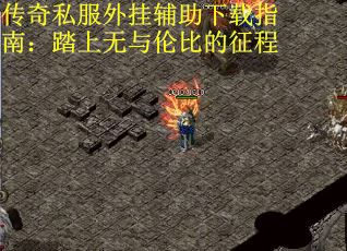 传奇私服外挂辅助下载指南：踏上无与伦比的征程