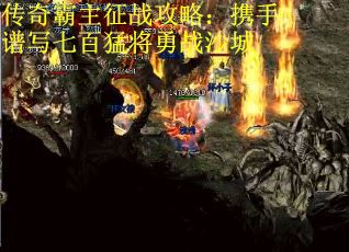 传奇霸主征战攻略：携手谱写七百猛将勇战沙城