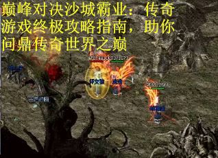 巅峰对决沙城霸业：传奇游戏终极攻略指南，助你问鼎传奇世界之巅