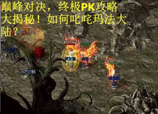 巅峰对决，终极PK攻略大揭秘！如何叱咤玛法大陆？