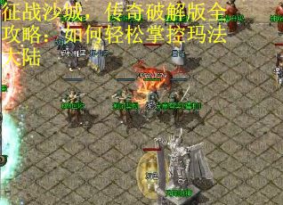 征战沙城，传奇破解版全攻略：如何轻松掌控玛法大陆