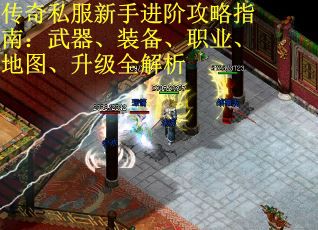 传奇私服新手进阶攻略指南：武器、装备、职业、地图、升级全解析