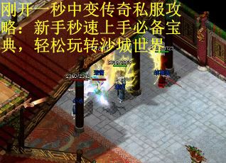 刚开一秒中变传奇私服攻略：新手秒速上手必备宝典，轻松玩转沙城世界
