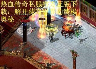 热血传奇私服官方正版下载：解开传奇世界的终极奥秘