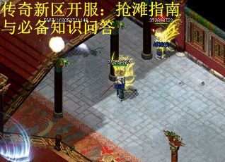 传奇新区开服：抢滩指南与必备知识问答