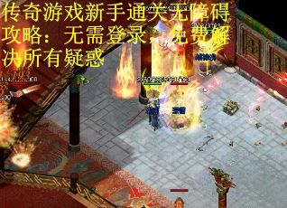 传奇游戏新手通关无障碍攻略：无需登录，免费解决所有疑惑