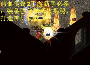 热血传奇2手游新手必备：装备强化技巧大揭秘，打造神兵利器