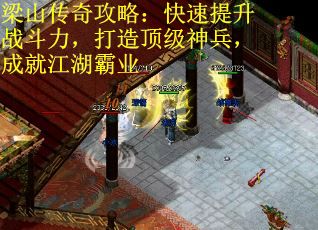 梁山传奇攻略：快速提升战斗力，打造顶级神兵，成就江湖霸业