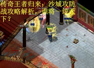 传奇王者归来：沙城攻防战攻略解析，谁将一统天下？