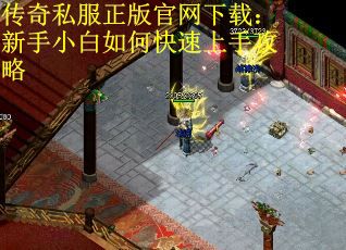 传奇私服正版官网下载：新手小白如何快速上手攻略
