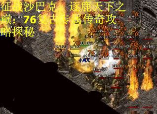 征战沙巴克，逐鹿天下之巅：76复古专属传奇攻略探秘
