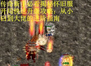 传奇新手必看揭秘怀旧服开局快速升级攻略：从小白到大佬的进阶指南