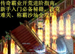 传奇霸业开荒进阶指南：新手入门必备秘籍，攻克难关、称霸沙场全攻略