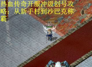 热血传奇开服冲级创号攻略：从新手村到沙巴克称霸