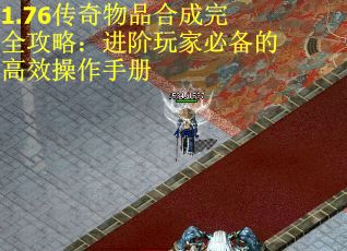 1.76传奇物品合成完全攻略：进阶玩家必备的高效操作手册