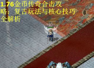 1.76金币传奇合击攻略：复古玩法与核心技巧全解析
