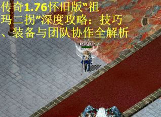 传奇1.76怀旧版“祖玛二拐”深度攻略：技巧、装备与团队协作全解析
