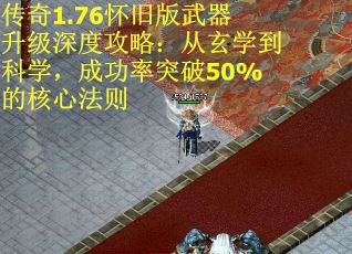 传奇1.76怀旧版武器升级深度攻略：从玄学到科学，成功率突破50%的核心法则