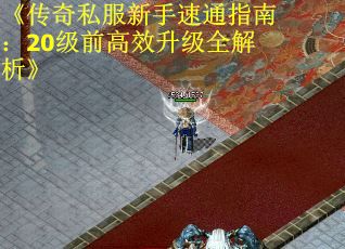 《传奇私服新手速通指南：20级前高效升级全解析》