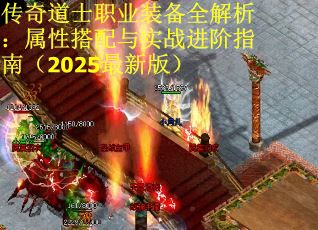 传奇道士职业装备全解析：属性搭配与实战进阶指南（2025最新版）