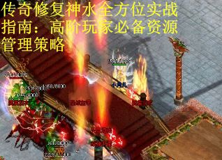 传奇修复神水全方位实战指南：高阶玩家必备资源管理策略