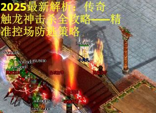 2025最新解析：传奇触龙神击杀全攻略——精准控场防逃策略