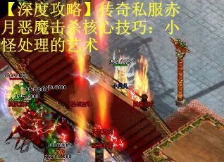 【深度攻略】传奇私服赤月恶魔击杀核心技巧：小怪处理的艺术
