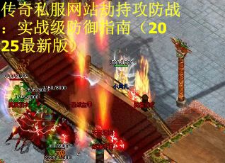 传奇私服网站劫持攻防战：实战级防御指南（2025最新版）