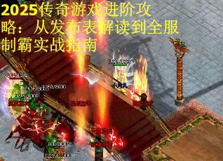 2025传奇游戏进阶攻略：从发布表解读到全服制霸实战指南