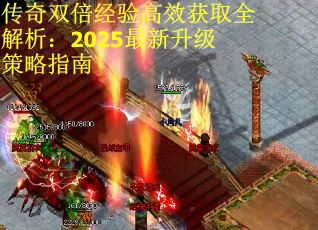 传奇双倍经验高效获取全解析：2025最新升级策略指南