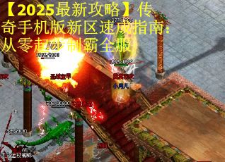【2025最新攻略】传奇手机版新区速成指南：从零起步制霸全服